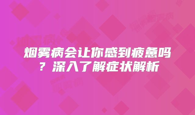 烟雾病会让你感到疲惫吗？深入了解症状解析