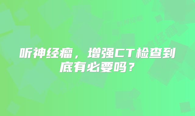 听神经瘤，增强CT检查到底有必要吗？