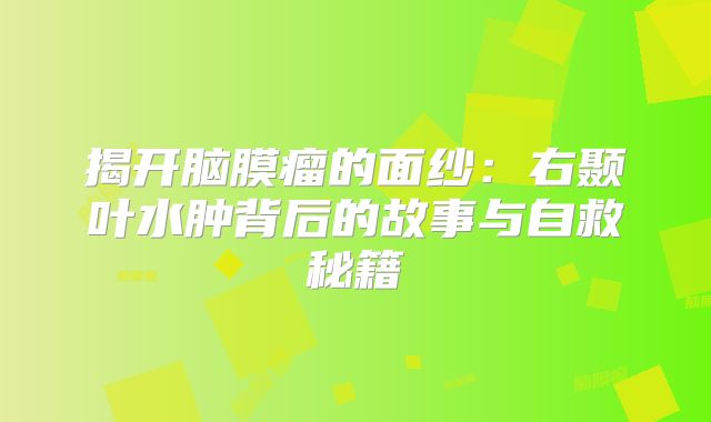 揭开脑膜瘤的面纱：右颞叶水肿背后的故事与自救秘籍
