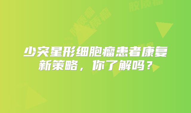 少突星形细胞瘤患者康复新策略，你了解吗？