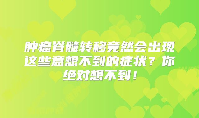 肿瘤脊髓转移竟然会出现这些意想不到的症状？你绝对想不到！