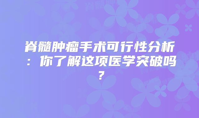 脊髓肿瘤手术可行性分析：你了解这项医学突破吗？