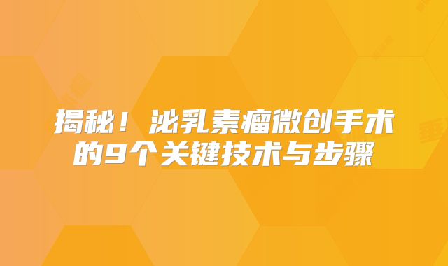 揭秘！泌乳素瘤微创手术的9个关键技术与步骤