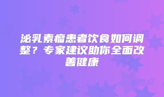泌乳素瘤患者饮食如何调整？专家建议助你全面改善健康