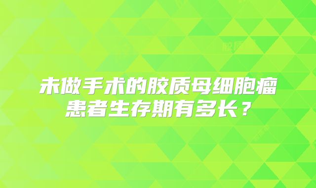未做手术的胶质母细胞瘤患者生存期有多长？