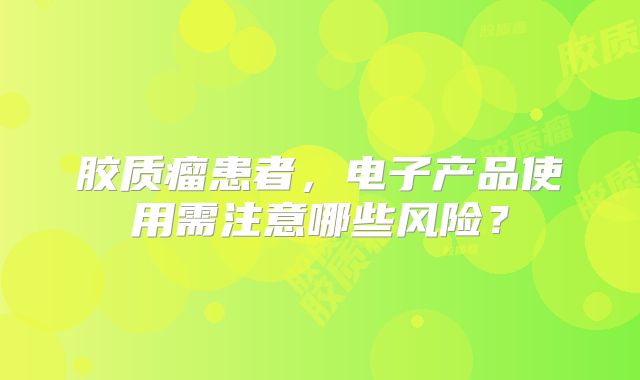 胶质瘤患者，电子产品使用需注意哪些风险？
