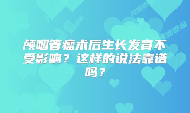 颅咽管瘤术后生长发育不受影响？这样的说法靠谱吗？