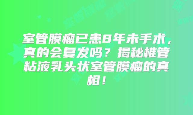 室管膜瘤已患8年未手术，真的会复发吗？揭秘椎管粘液乳头状室管膜瘤的真相！