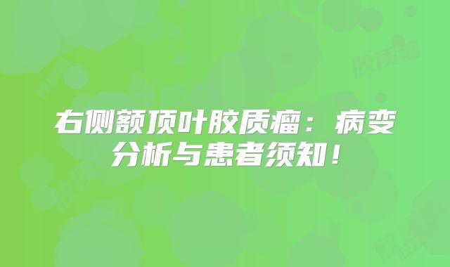 右侧额顶叶胶质瘤：病变分析与患者须知！