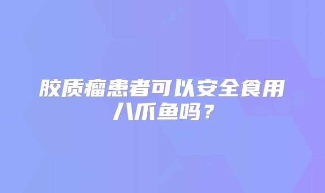 胶质瘤患者可以安全食用八爪鱼吗？