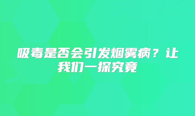 吸毒是否会引发烟雾病？让我们一探究竟