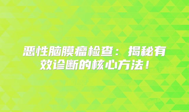 恶性脑膜瘤检查：揭秘有效诊断的核心方法！