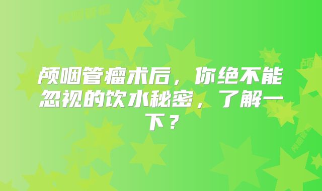 颅咽管瘤术后，你绝不能忽视的饮水秘密，了解一下？
