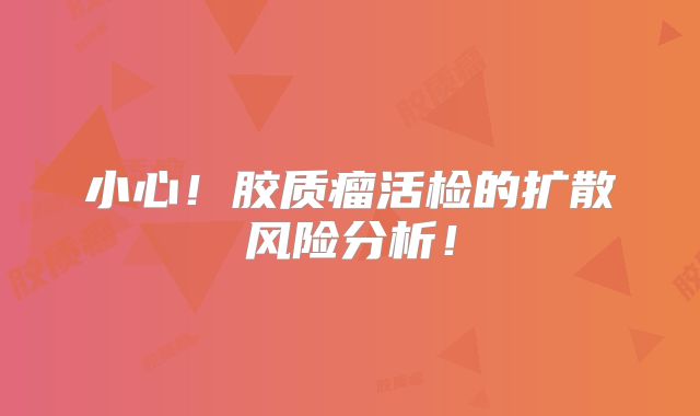 小心！胶质瘤活检的扩散风险分析！