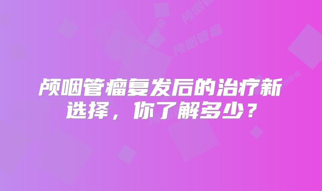 颅咽管瘤复发后的治疗新选择，你了解多少？
