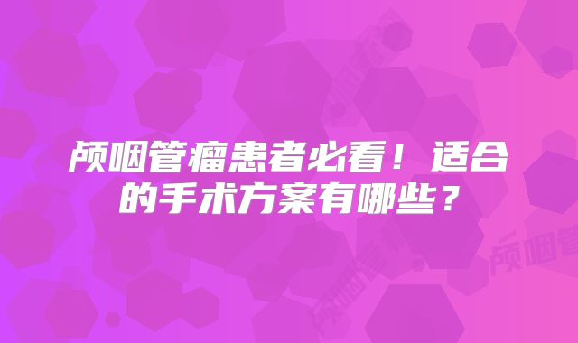 颅咽管瘤患者必看！适合的手术方案有哪些？