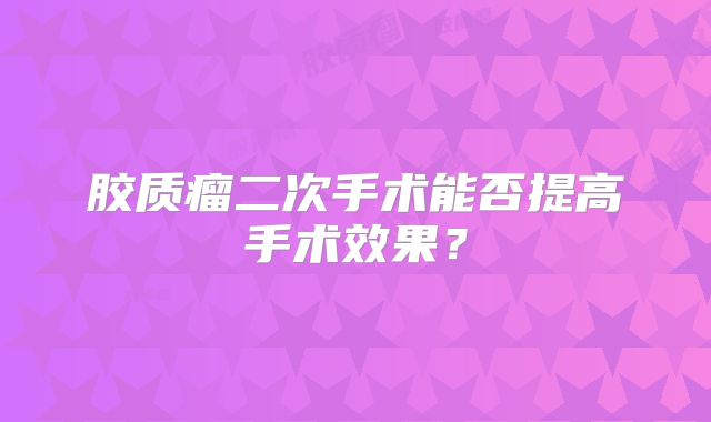 胶质瘤二次手术能否提高手术效果？
