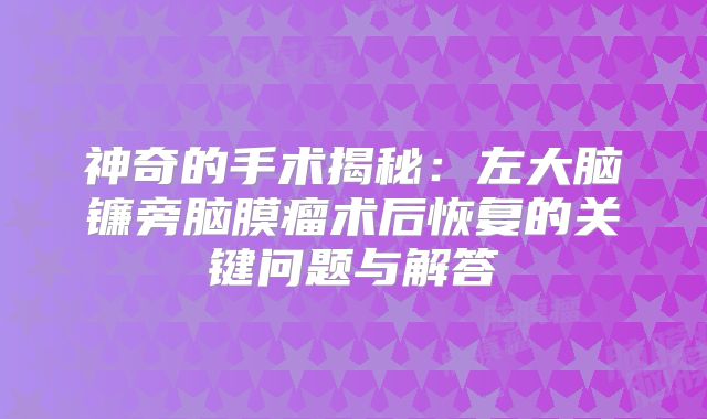 神奇的手术揭秘：左大脑镰旁脑膜瘤术后恢复的关键问题与解答
