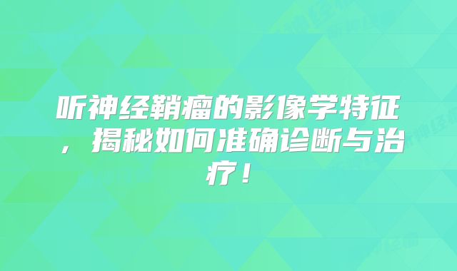 听神经鞘瘤的影像学特征，揭秘如何准确诊断与治疗！