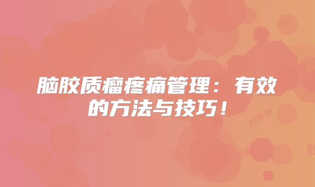 脑胶质瘤疼痛管理：有效的方法与技巧！