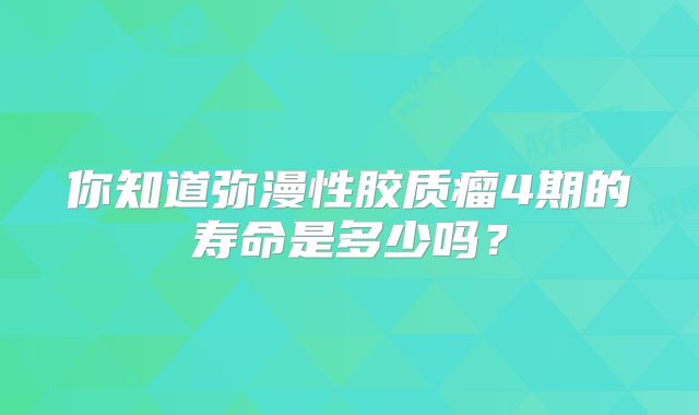你知道弥漫性胶质瘤4期的寿命是多少吗？