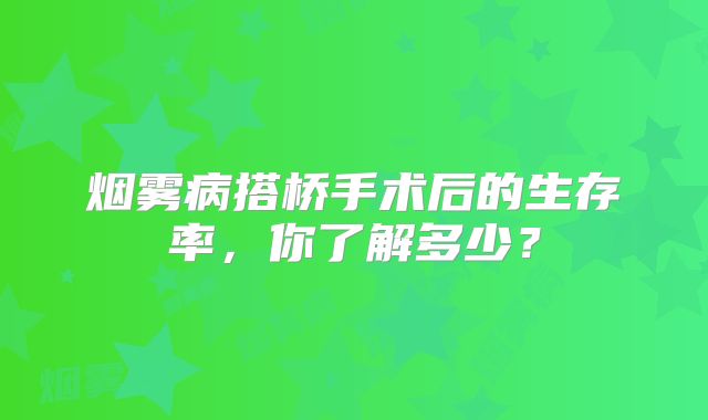 烟雾病搭桥手术后的生存率，你了解多少？