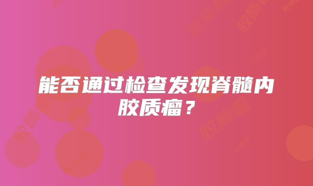能否通过检查发现脊髓内胶质瘤？