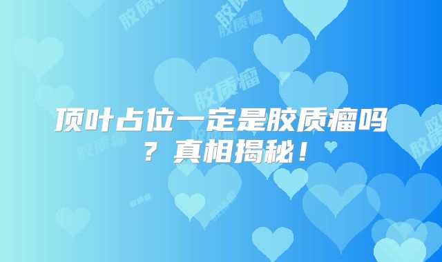 顶叶占位一定是胶质瘤吗？真相揭秘！