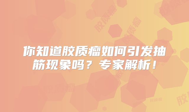 你知道胶质瘤如何引发抽筋现象吗？专家解析！