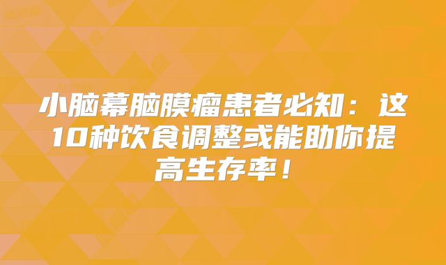 小脑幕脑膜瘤患者必知：这10种饮食调整或能助你提高生存率！