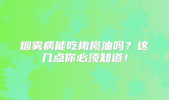 烟雾病能吃橄榄油吗？这几点你必须知道！