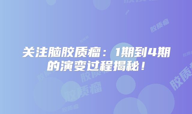 关注脑胶质瘤：1期到4期的演变过程揭秘！