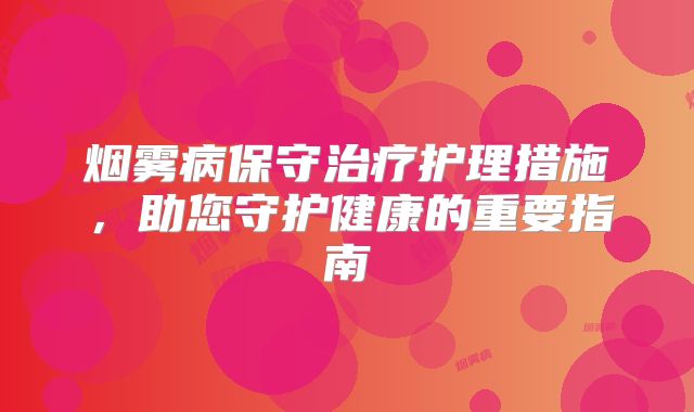 烟雾病保守治疗护理措施，助您守护健康的重要指南