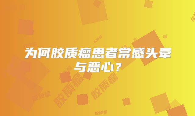 为何胶质瘤患者常感头晕与恶心？