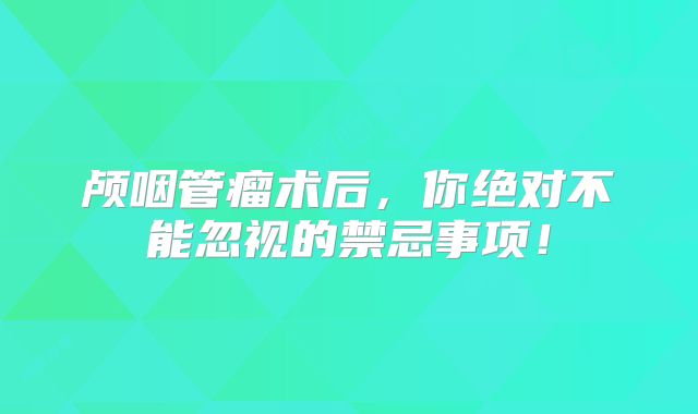 颅咽管瘤术后，你绝对不能忽视的禁忌事项！