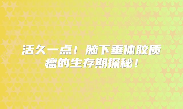 活久一点！脑下垂体胶质瘤的生存期探秘！