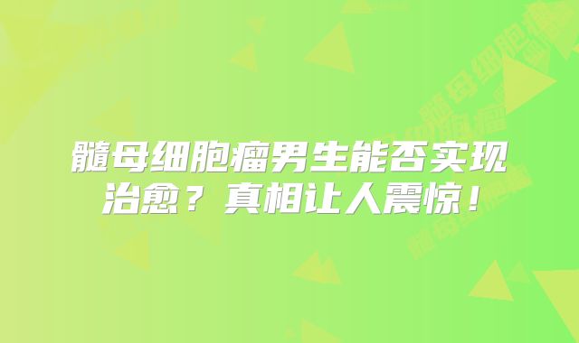 髓母细胞瘤男生能否实现治愈？真相让人震惊！