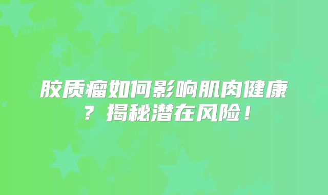 胶质瘤如何影响肌肉健康？揭秘潜在风险！