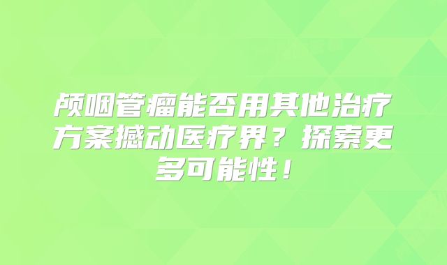 颅咽管瘤能否用其他治疗方案撼动医疗界？探索更多可能性！
