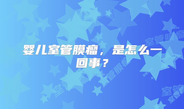 婴儿室管膜瘤，是怎么一回事？