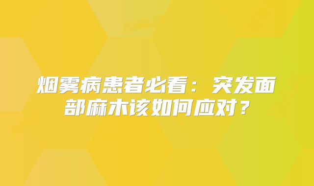 烟雾病患者必看：突发面部麻木该如何应对？