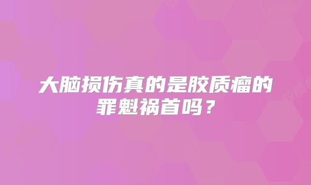 大脑损伤真的是胶质瘤的罪魁祸首吗？