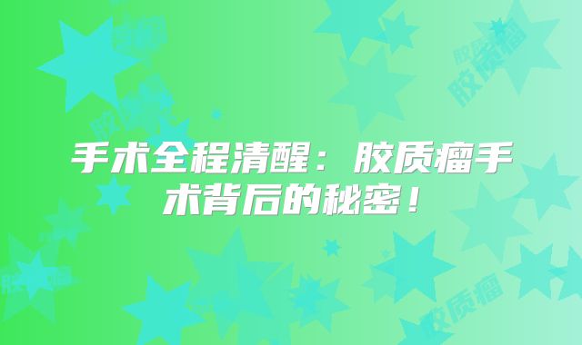 手术全程清醒：胶质瘤手术背后的秘密！