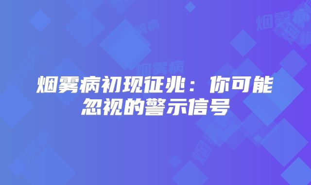 烟雾病初现征兆：你可能忽视的警示信号