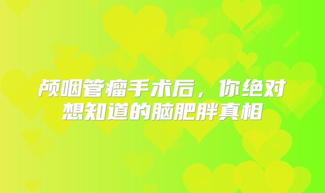 颅咽管瘤手术后，你绝对想知道的脑肥胖真相