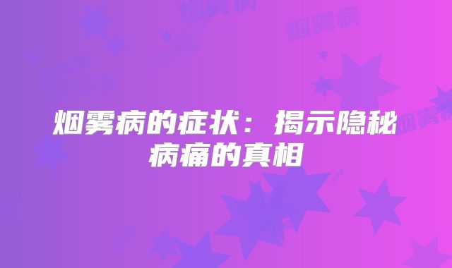 烟雾病的症状：揭示隐秘病痛的真相