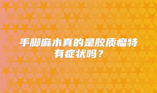 手脚麻木真的是胶质瘤特有症状吗？