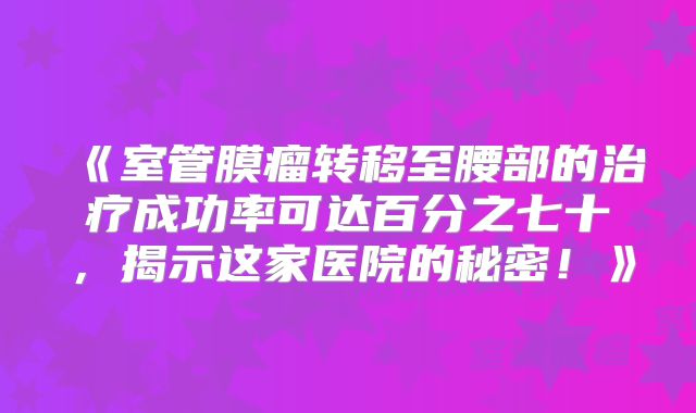 《室管膜瘤转移至腰部的治疗成功率可达百分之七十，揭示这家医院的秘密！》