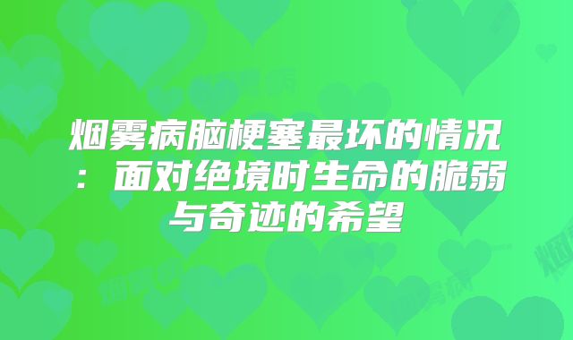 烟雾病脑梗塞最坏的情况：面对绝境时生命的脆弱与奇迹的希望