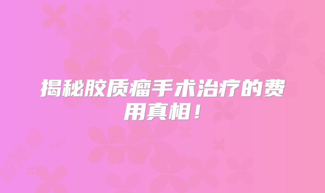 揭秘胶质瘤手术治疗的费用真相！